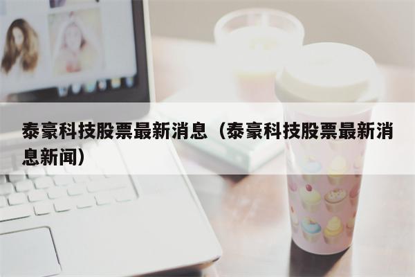 泰豪科技股票最新消息（泰豪科技股票最新消息新闻）