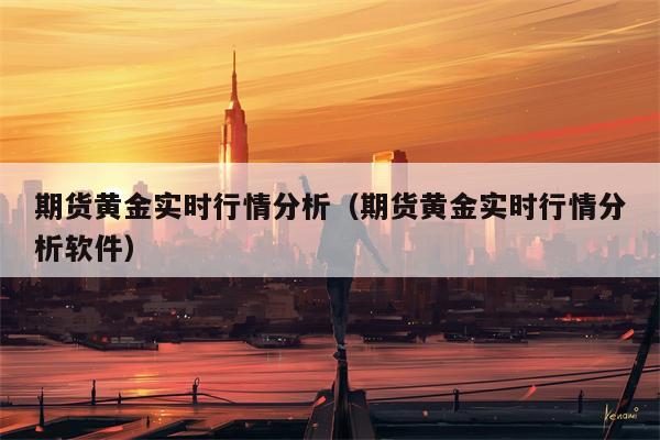 期货黄金实时行情分析（期货黄金实时行情分析软件）
