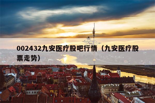 002432九安医疗股吧行情（九安医疗股票走势）