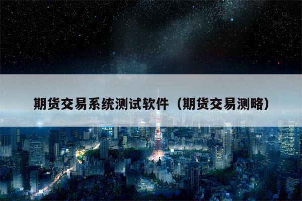 期货交易系统测试软件（期货交易测略）