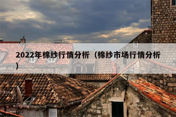 2022年棉纱行情分析（棉纱市场行情分析）