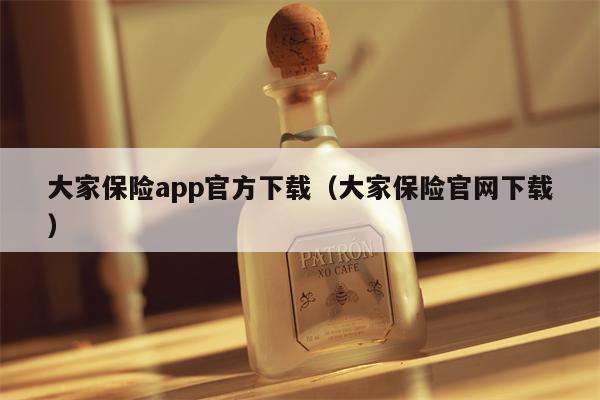 大家保险app官方下载（大家保险官网下载）