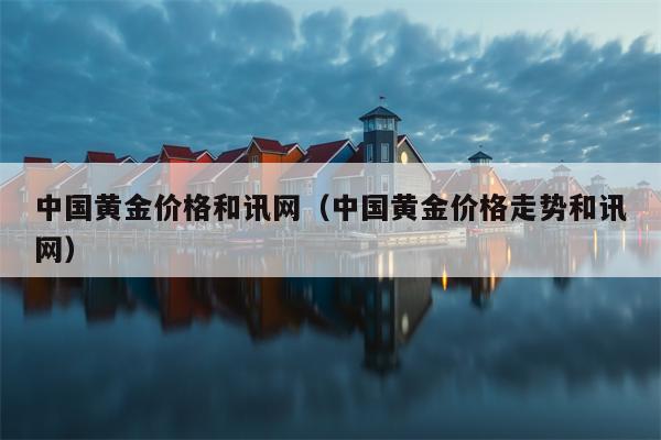 中国黄金价格和讯网（中国黄金价格走势和讯网）