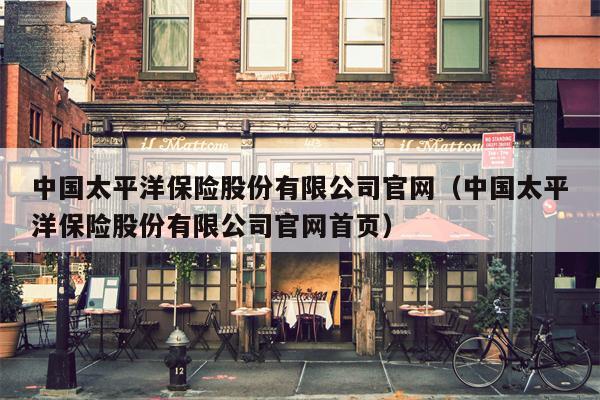 中国太平洋保险股份有限公司官网（中国太平洋保险股份有限公司官网首页）