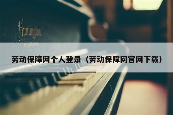 劳动保障网个人登录（劳动保障网官网下载）
