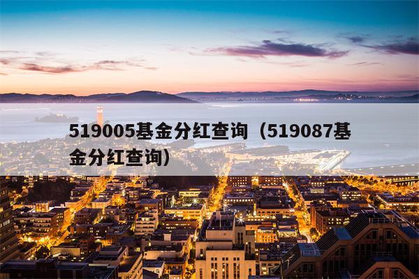 519005基金分红查询（519087基金分红查询）