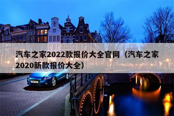 汽车之家2022款报价大全官网（汽车之家2020新款报价大全）