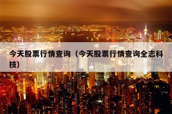 今天股票行情查询（今天股票行情查询全志科技）