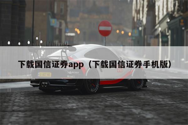 下载国信证券app（下载国信证券手机版）