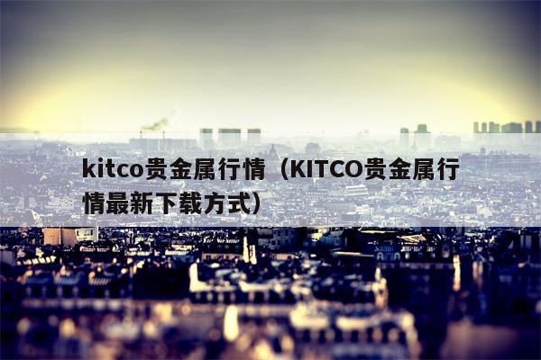 kitco贵金属行情（KITCO贵金属行情最新下载方式）