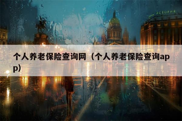 个人养老保险查询网（个人养老保险查询app）