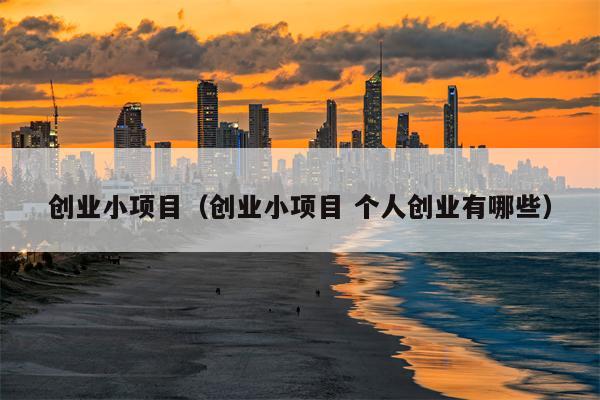 创业小项目（创业小项目 个人创业有哪些）