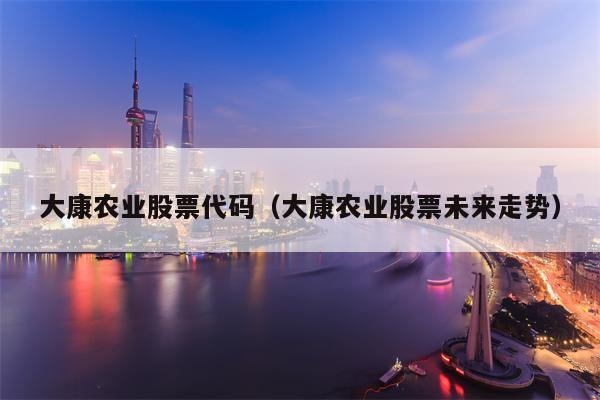 大康农业股票代码（大康农业股票未来走势）