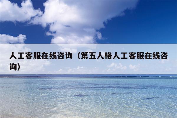 人工客服在线咨询（第五人格人工客服在线咨询）