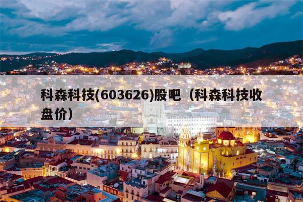 科森科技(603626)股吧（科森科技收盘价）