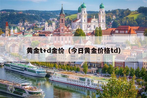 黄金t+d金价（今日黄金价格td）