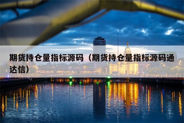 期货持仓量指标源码（期货持仓量指标源码通达信）