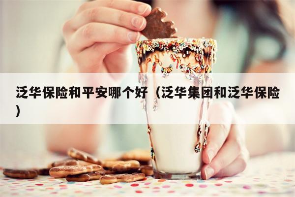 泛华保险和平安哪个好（泛华集团和泛华保险）