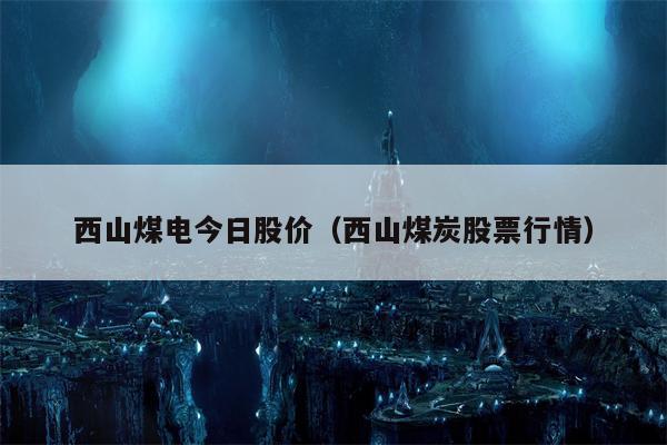 西山煤电今日股价（西山煤炭股票行情）