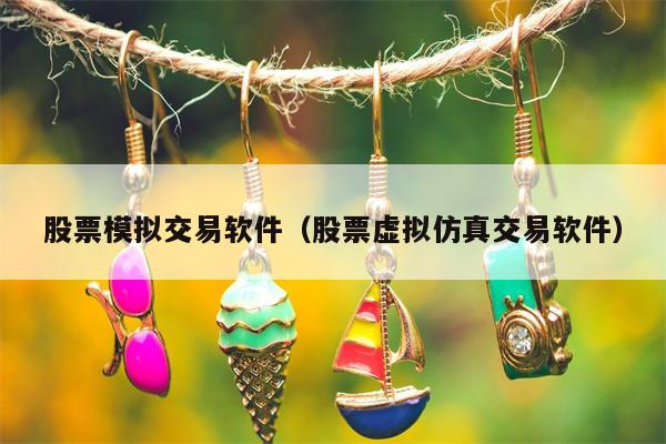 股票模拟交易软件（股票虚拟仿真交易软件）