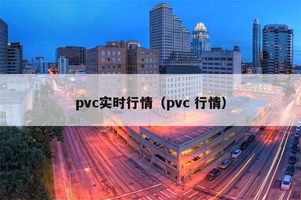 pvc实时行情（pvc 行情）