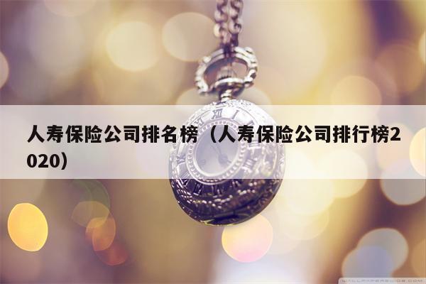 人寿保险公司排名榜（人寿保险公司排行榜2020）
