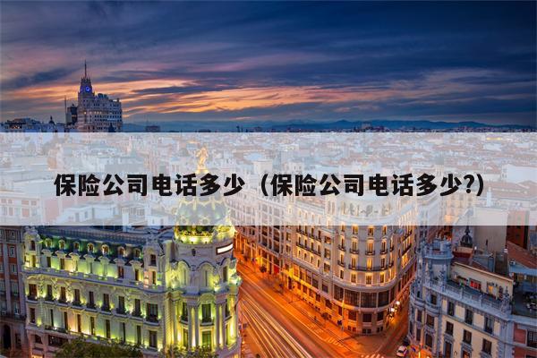 保险公司电话多少（保险公司电话多少?）