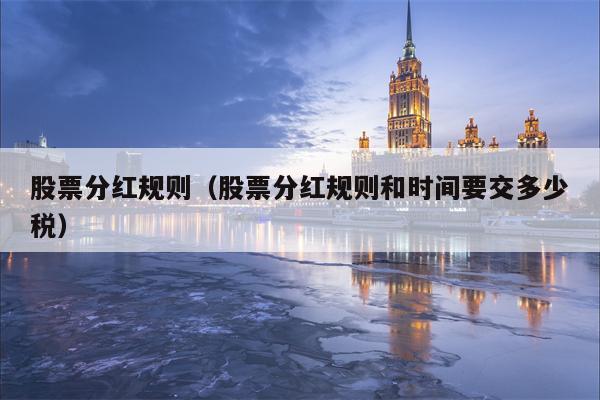 股票分红规则（股票分红规则和时间要交多少税）