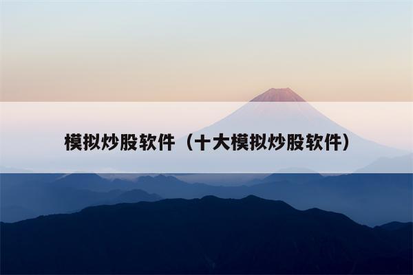 模拟炒股软件（十大模拟炒股软件）
