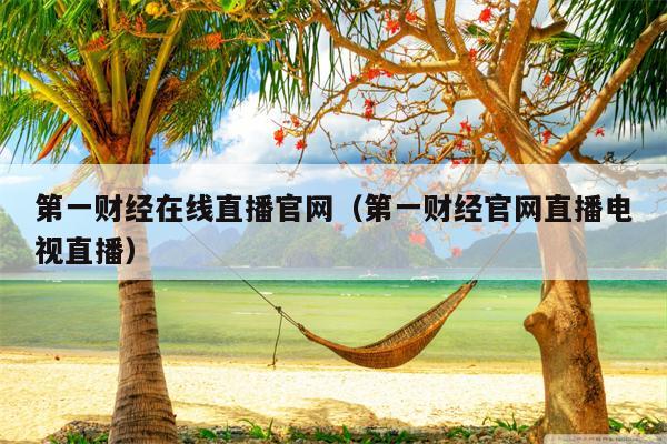 第一财经在线直播官网（第一财经官网直播电视直播）
