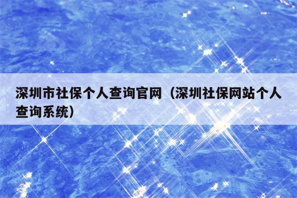 深圳市社保个人查询官网（深圳社保网站个人查询系统）