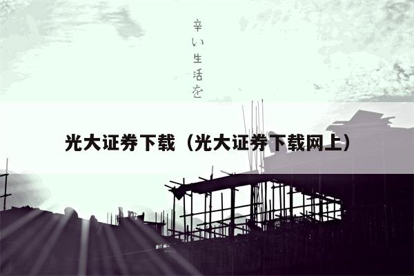 光大证券下载（光大证券下载网上）