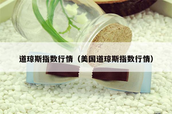 道琼斯指数行情（美国道琼斯指数行情）