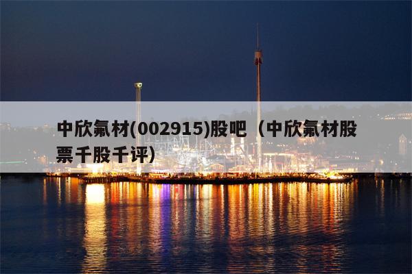 中欣氟材(002915)股吧（中欣氟材股票千股千评）