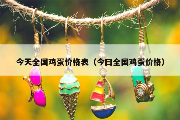 今天全国鸡蛋价格表（今曰全国鸡蛋价格）