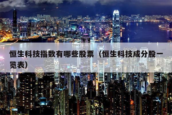 恒生科技指数有哪些股票（恒生科技成分股一览表）