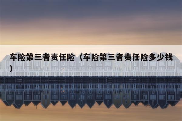 车险第三者责任险（车险第三者责任险多少钱）