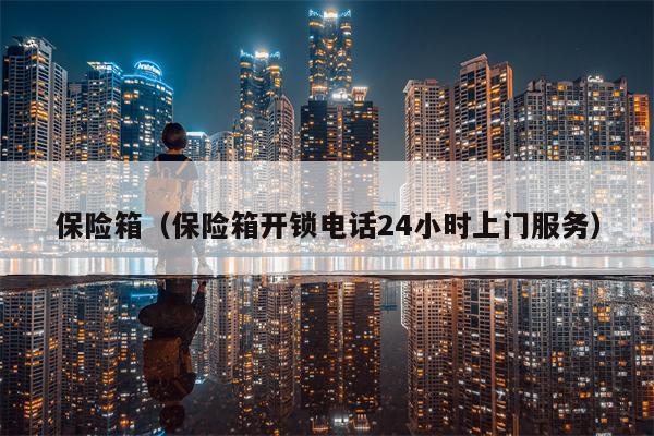 保险箱（保险箱开锁电话24小时上门服务）