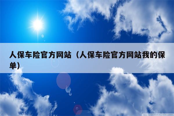 人保车险官方网站（人保车险官方网站我的保单）