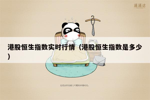 港股恒生指数实时行情（港股恒生指数是多少）
