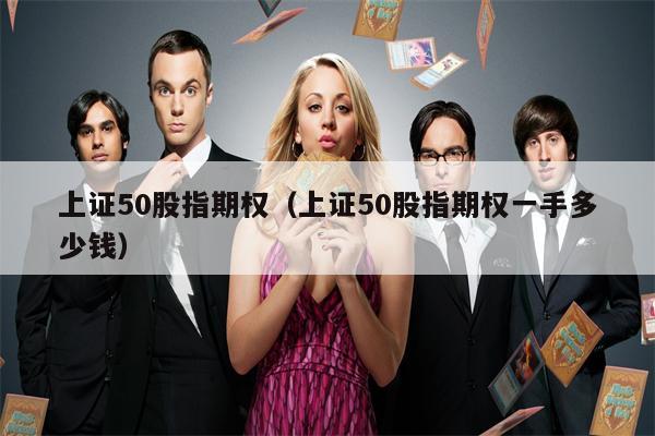 上证50股指期权（上证50股指期权一手多少钱）