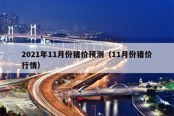 2021年11月份猪价预测（11月份猪价行情）