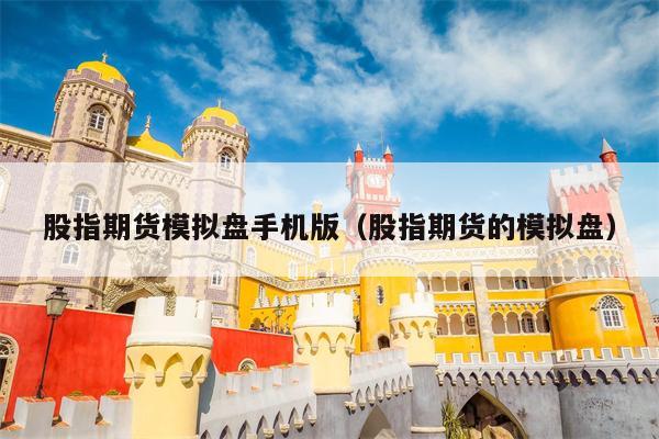 股指期货模拟盘手机版（股指期货的模拟盘）