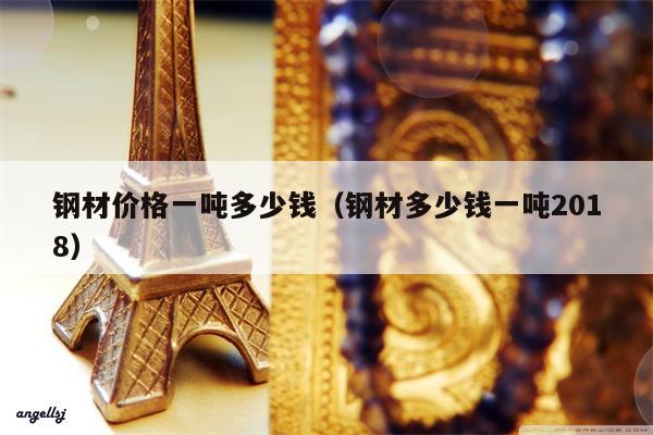 钢材价格一吨多少钱（钢材多少钱一吨2018）