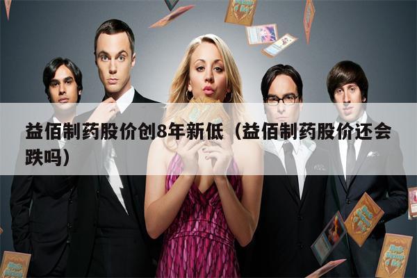 益佰制药股价创8年新低（益佰制药股价还会跌吗）