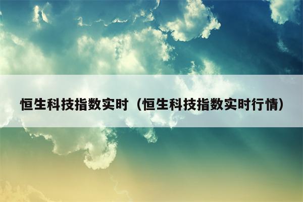 恒生科技指数实时（恒生科技指数实时行情）