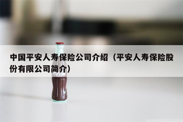 中国平安人寿保险公司介绍（平安人寿保险股份有限公司简介）