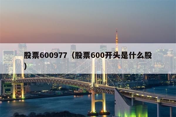 股票600977（股票600开头是什么股）