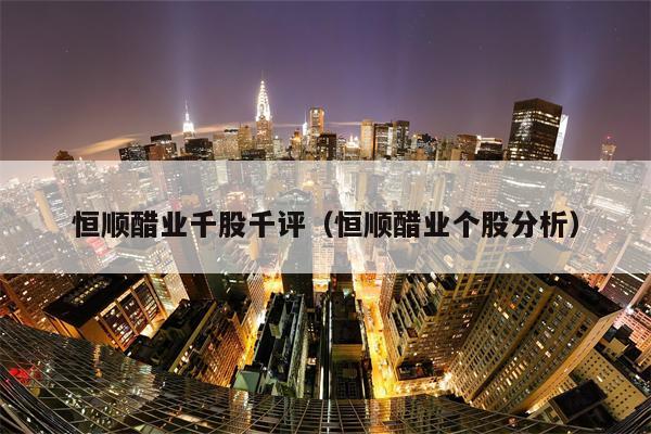 恒顺醋业千股千评（恒顺醋业个股分析）