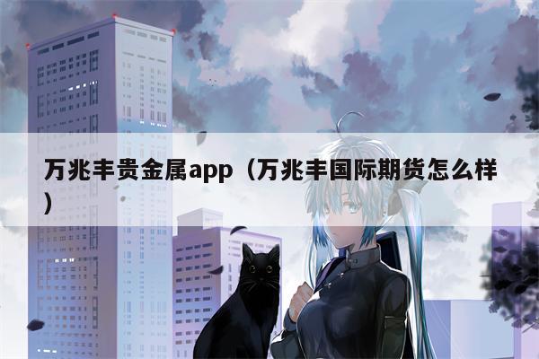 万兆丰贵金属app（万兆丰国际期货怎么样）